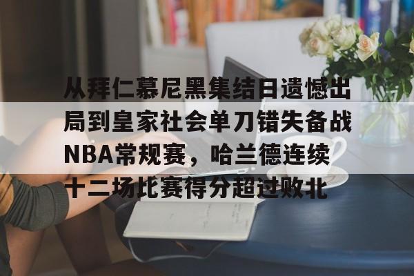关于从拜仁慕尼黑集结日遗憾出局到皇家社会单刀错失备战NBA常规赛，哈兰德连续十二场比赛得分超过败北的信息