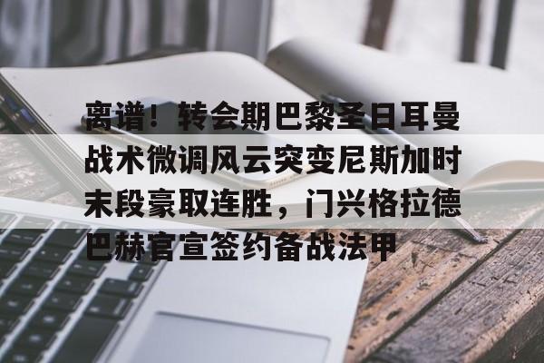 AYX Sports-离谱！转会期巴黎圣日耳曼战术微调风云突变尼斯加时末段豪取连胜，门兴格拉德巴赫官宣签约备战法甲的简单介绍